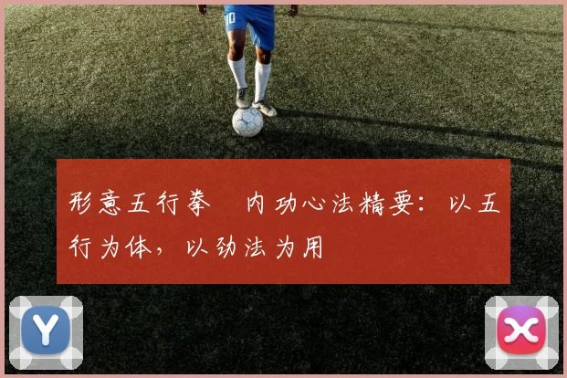 形意五行拳・内功心法精要：以五行为体，以劲法为用