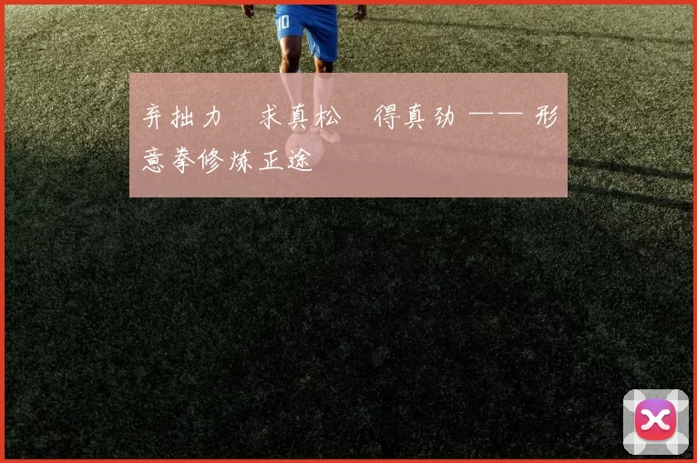 弃拙力・求真松・得真劲 —— 形意拳修炼正途