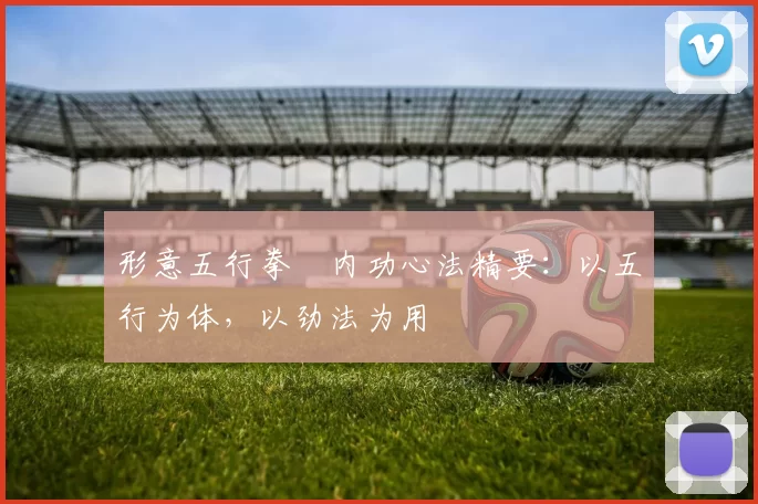 形意五行拳・内功心法精要：以五行为体，以劲法为用