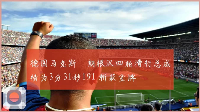 德国马克斯・朗根汉四轮滑行总成绩为3分31秒191 斩获金牌