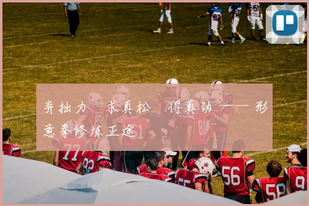 弃拙力・求真松・得真劲 —— 形意拳修炼正途