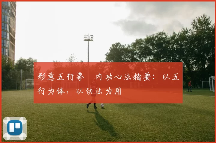 形意五行拳・内功心法精要：以五行为体，以劲法为用