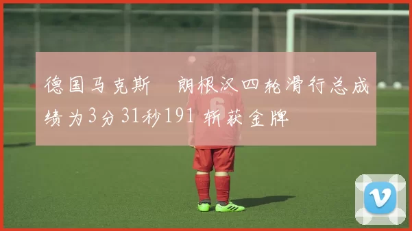 德国马克斯・朗根汉四轮滑行总成绩为3分31秒191 斩获金牌