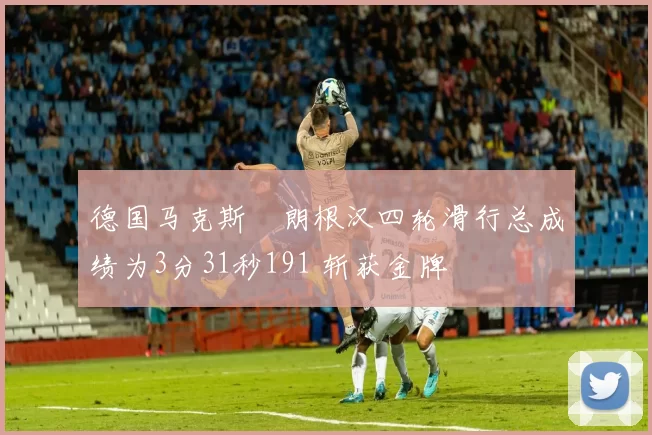 德国马克斯・朗根汉四轮滑行总成绩为3分31秒191 斩获金牌