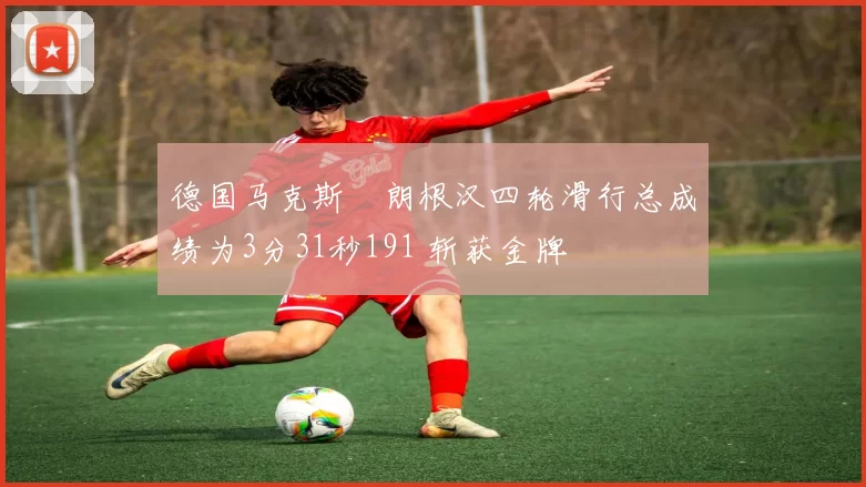 德国马克斯・朗根汉四轮滑行总成绩为3分31秒191 斩获金牌
