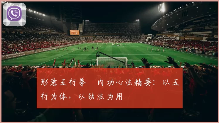 形意五行拳・内功心法精要：以五行为体，以劲法为用