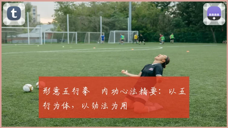 形意五行拳・内功心法精要：以五行为体，以劲法为用