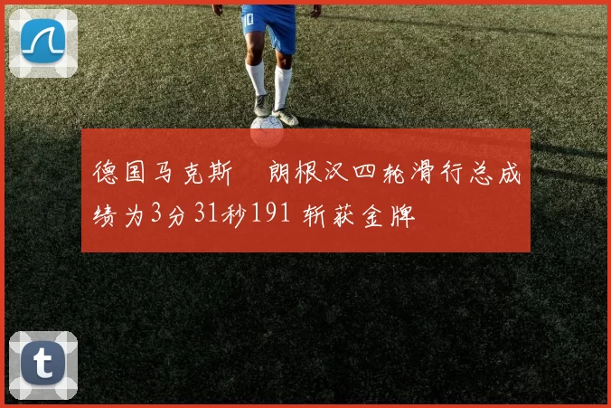 德国马克斯・朗根汉四轮滑行总成绩为3分31秒191 斩获金牌