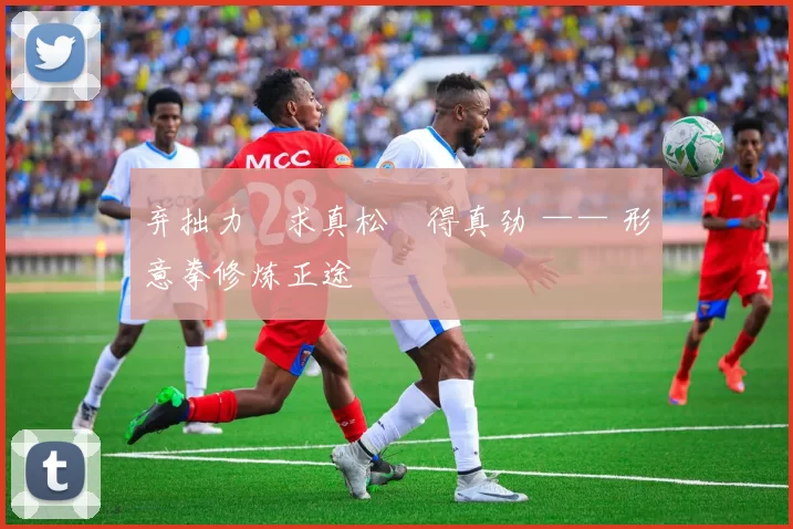 弃拙力・求真松・得真劲 —— 形意拳修炼正途