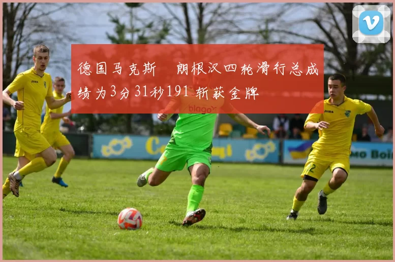 德国马克斯・朗根汉四轮滑行总成绩为3分31秒191 斩获金牌