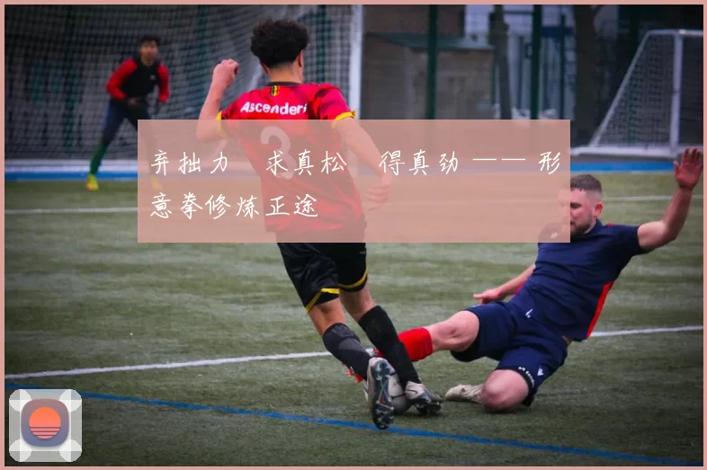 弃拙力・求真松・得真劲 —— 形意拳修炼正途