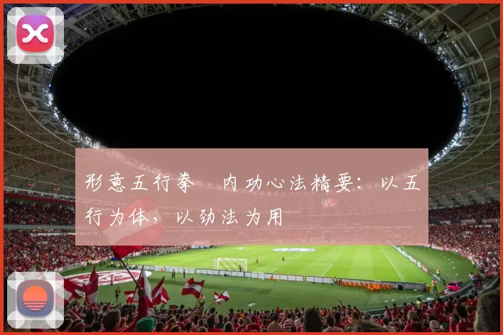 形意五行拳・内功心法精要：以五行为体，以劲法为用
