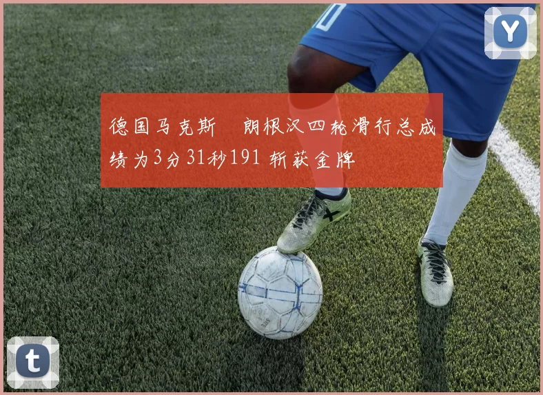 德国马克斯・朗根汉四轮滑行总成绩为3分31秒191 斩获金牌