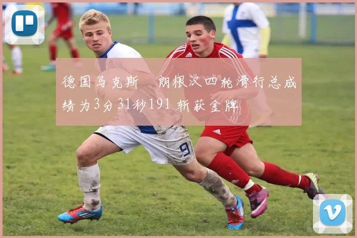 德国马克斯・朗根汉四轮滑行总成绩为3分31秒191 斩获金牌