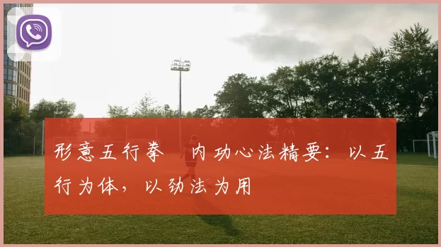 形意五行拳・内功心法精要：以五行为体，以劲法为用