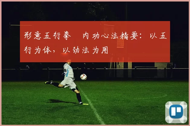 形意五行拳・内功心法精要：以五行为体，以劲法为用