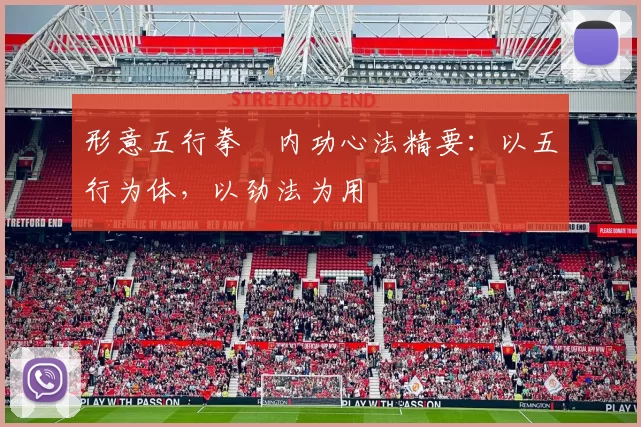 形意五行拳・内功心法精要：以五行为体，以劲法为用