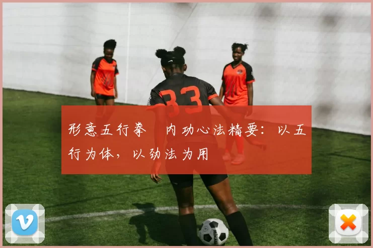 形意五行拳・内功心法精要：以五行为体，以劲法为用