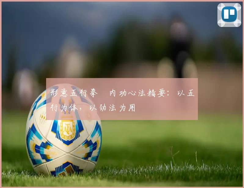 形意五行拳・内功心法精要：以五行为体，以劲法为用