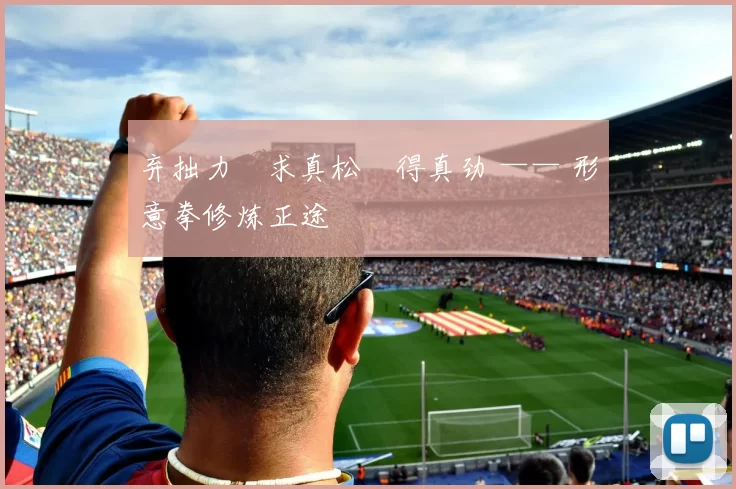 弃拙力・求真松・得真劲 —— 形意拳修炼正途
