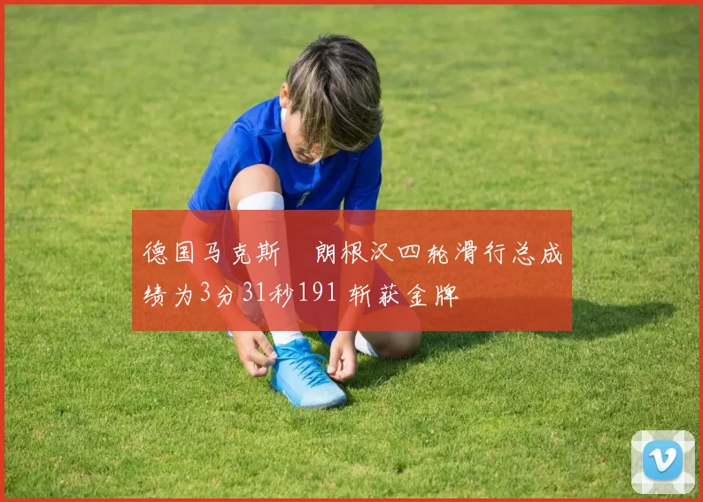 德国马克斯・朗根汉四轮滑行总成绩为3分31秒191 斩获金牌