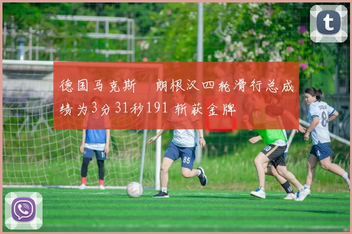 德国马克斯・朗根汉四轮滑行总成绩为3分31秒191 斩获金牌