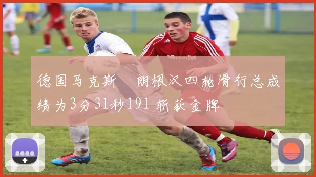 德国马克斯・朗根汉四轮滑行总成绩为3分31秒191 斩获金牌