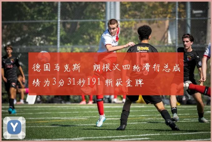 德国马克斯・朗根汉四轮滑行总成绩为3分31秒191 斩获金牌