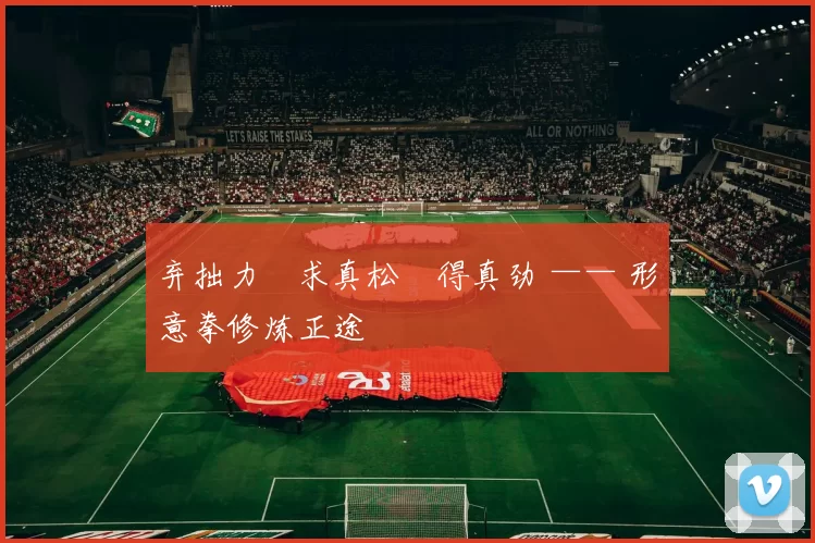 弃拙力・求真松・得真劲 —— 形意拳修炼正途