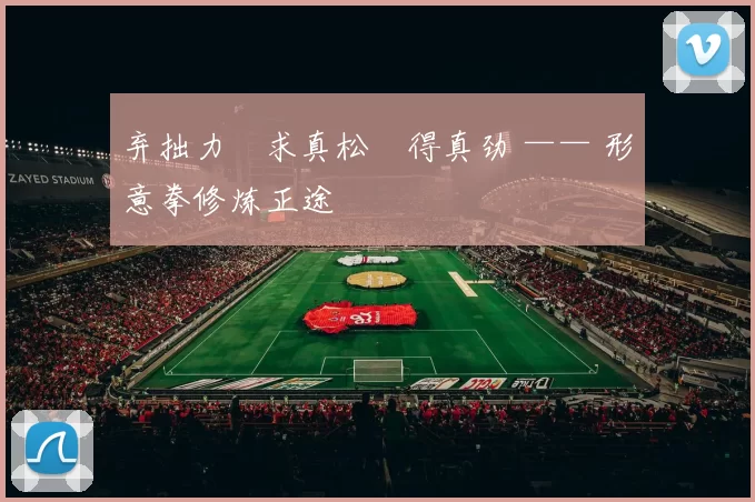 弃拙力・求真松・得真劲 —— 形意拳修炼正途