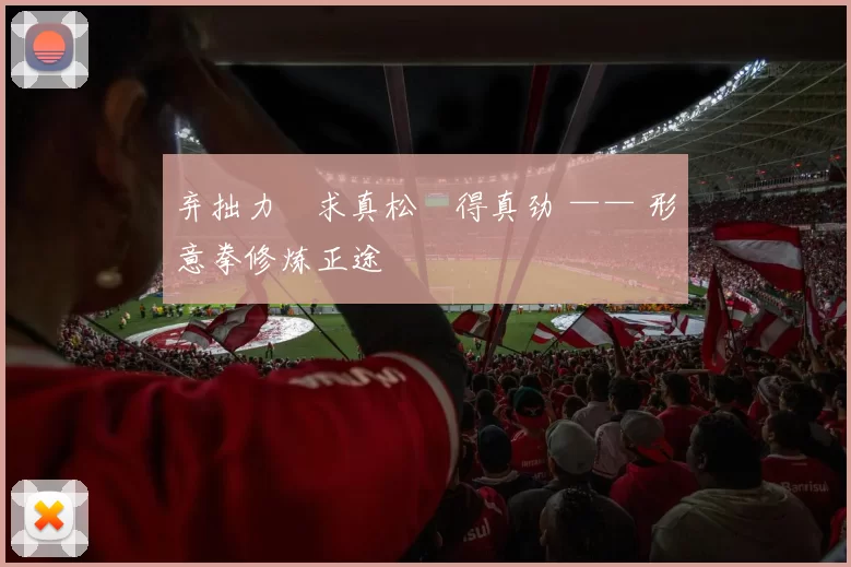 弃拙力・求真松・得真劲 —— 形意拳修炼正途