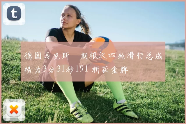 德国马克斯・朗根汉四轮滑行总成绩为3分31秒191 斩获金牌