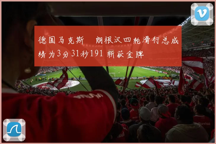 德国马克斯・朗根汉四轮滑行总成绩为3分31秒191 斩获金牌
