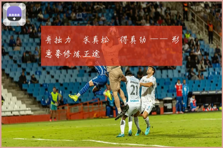 弃拙力・求真松・得真劲 —— 形意拳修炼正途