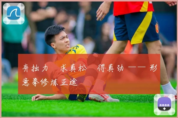 弃拙力・求真松・得真劲 —— 形意拳修炼正途