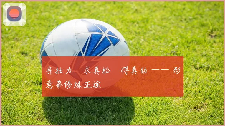 弃拙力・求真松・得真劲 —— 形意拳修炼正途