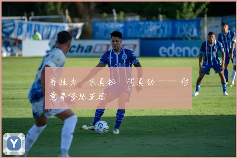 弃拙力・求真松・得真劲 —— 形意拳修炼正途