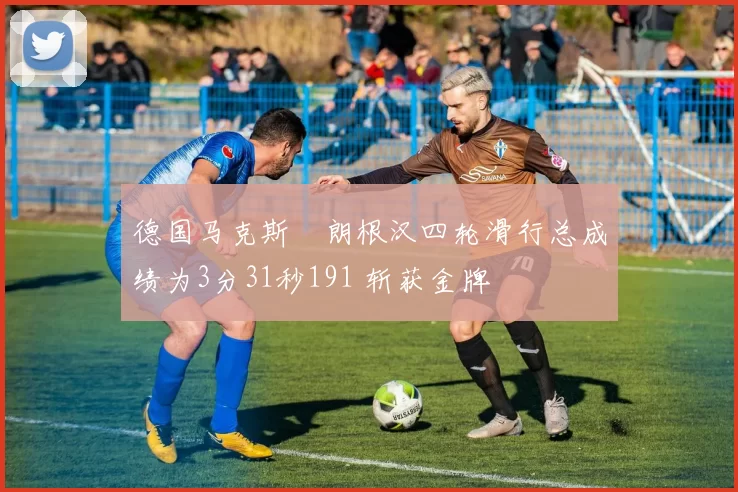 德国马克斯・朗根汉四轮滑行总成绩为3分31秒191 斩获金牌