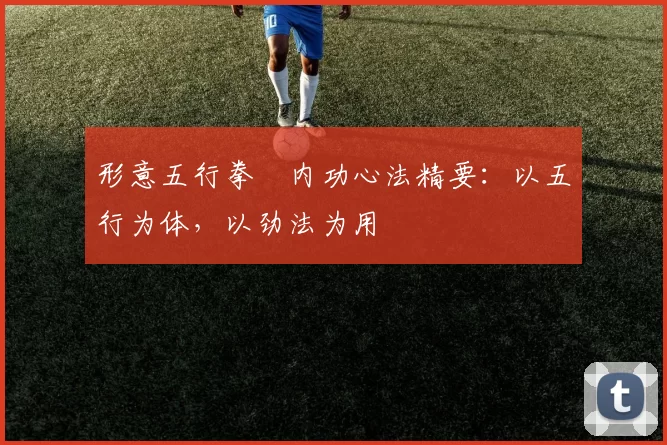 形意五行拳・内功心法精要：以五行为体，以劲法为用