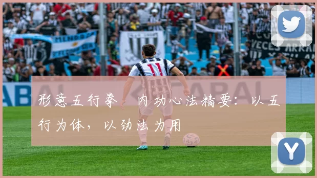 形意五行拳・内功心法精要:以五行为体,以劲法为用