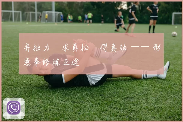 弃拙力・求真松・得真劲 —— 形意拳修炼正途