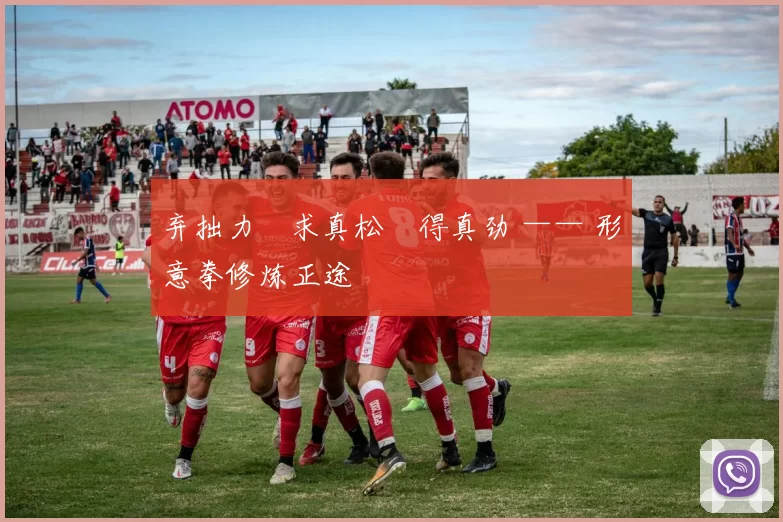 弃拙力・求真松・得真劲 —— 形意拳修炼正途