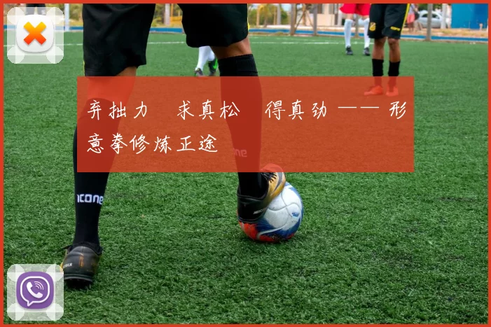 弃拙力・求真松・得真劲 —— 形意拳修炼正途