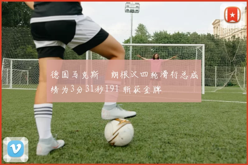 德国马克斯・朗根汉四轮滑行总成绩为3分31秒191 斩获金牌