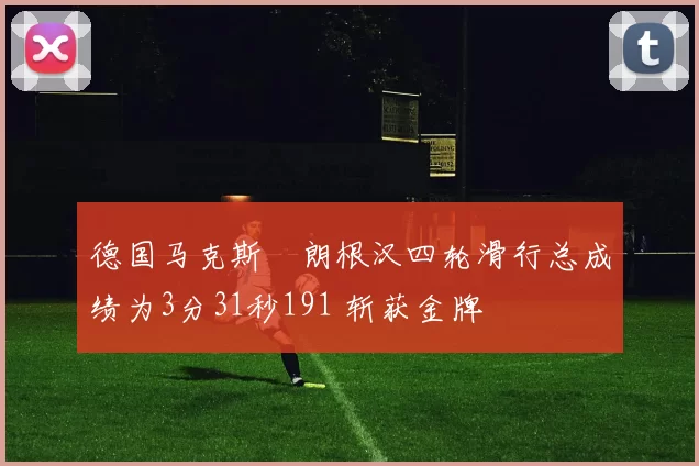 德国马克斯・朗根汉四轮滑行总成绩为3分31秒191 斩获金牌