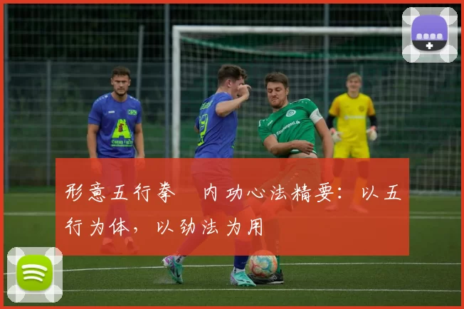 形意五行拳・内功心法精要:以五行为体,以劲法为用