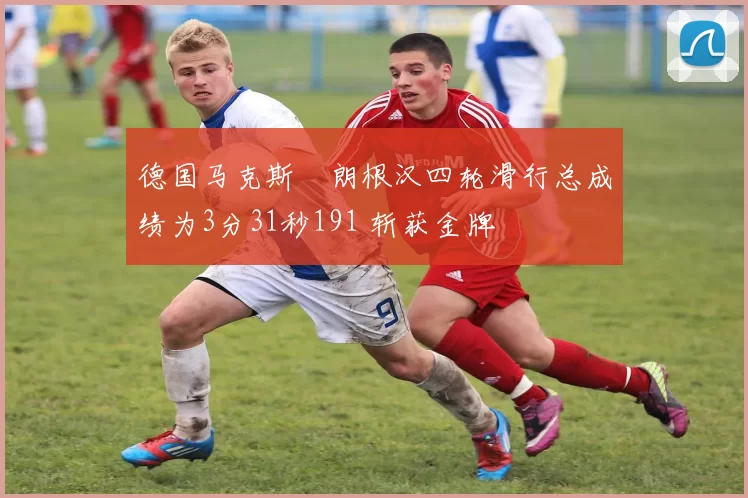德国马克斯・朗根汉四轮滑行总成绩为3分31秒191 斩获金牌