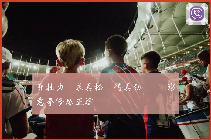 弃拙力・求真松・得真劲 —— 形意拳修炼正途