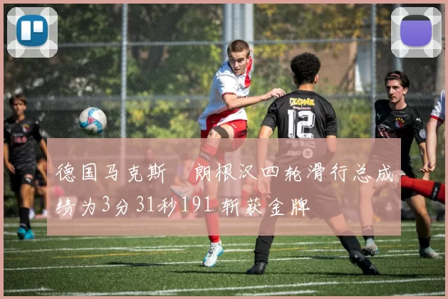 德国马克斯・朗根汉四轮滑行总成绩为3分31秒191 斩获金牌