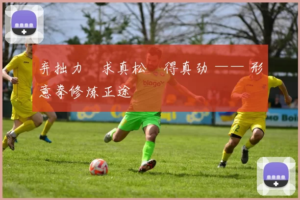 弃拙力・求真松・得真劲 —— 形意拳修炼正途